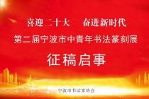 “喜迎二十大 奋进新时代”第二届宁波市中青年书法篆刻展征稿启事（2022年6月20日截稿）